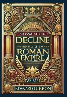 History of the Decline and Fall of the Roman Empire Vol. 5 & 6 (Collector's Edition) (Laminated Hardback with Jacket): Volumes 5 and 6 - Edward Gibbon - cover