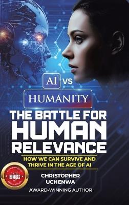 AI vs. Humanity - The Battle for Human Relevance: How We Can Survive and Thrive in the Age of AI - Christopher Uchenwa - cover