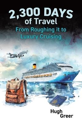 2,300 Days of Travel: From Roughing it to Luxury Cruising - Hugh Greer - cover
