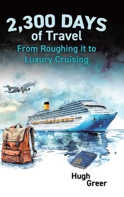 2,300 Days of Travel: From Roughing it to Luxury Cruising - Hugh Greer - cover