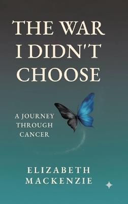 The War I Didn't Choose: A Journey Through Cancer - Elizabeth MacKenzie - cover