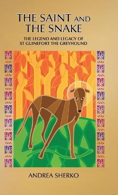 The Saint and the Snake: The Legend and Legacy of St Guinefort the Greyhound - Andrea Sherko - cover