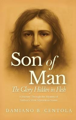 Son of Man: The Glory Hidden in Flesh - Damiano B Centola - cover