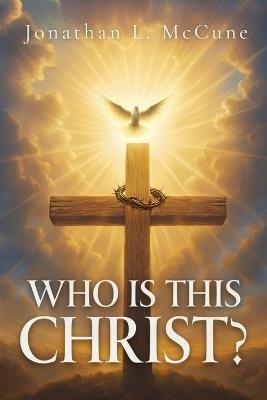 Who Is This Christ? - Jonathan L McCune - cover