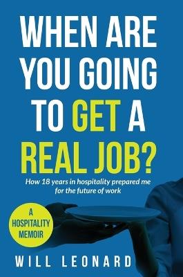 When are you going to get a real job?: How 18 years in hospitality prepared me for the future of work - Will Leonard - cover