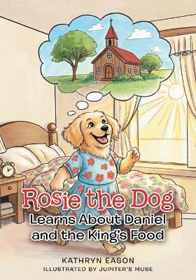 Rosie the Dog Learns About Daniel and the King's Food - Kathryn Eason - cover
