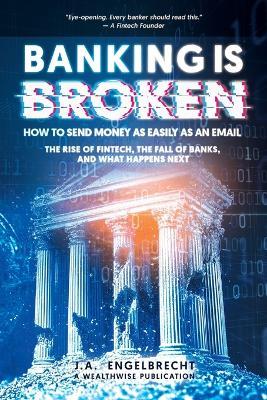 Banking is broken: How to Send Money as Easily as an Email The Rise of Fintech, the Fall of Banks, and What Happens Next - Ja Engelbrecht - cover