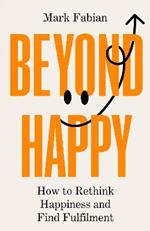 Beyond Happy: How to Rethink Happiness and Find Fulfilment