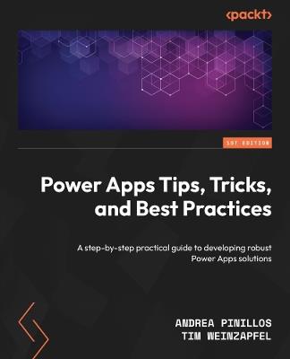 Power Apps Tips, Tricks, and Best Practices: A step-by-step practical guide to developing robust Power Apps solutions - Andrea Pinillos,Tim Weinzapfel - cover