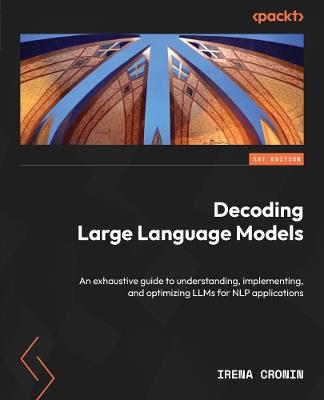 Decoding Large Language Models: An exhaustive guide to understanding, implementing, and optimizing LLMs for NLP applications - Irena Cronin - cover