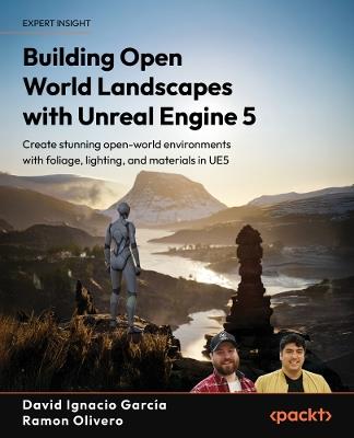 Building Open World Landscapes with Unreal Engine 5: Create stunning open world  environments with foliage, lighting, and materials in UE5 - David Ignacio García,Ramón Olivero - cover
