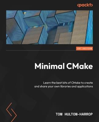 Minimal CMake: Learn the best bits of CMake to create and share your own libraries and applications - Tom Hulton-Harrop - cover