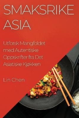 Smaksrike Asia: Utforsk Mangfoldet med Autentiske Oppskrifter fra Det Asiatiske Kjokken - Lin Chen - cover