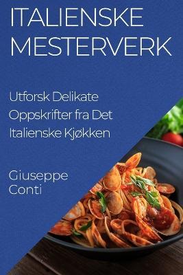 Italienske Mesterverk: Utforsk Delikate Oppskrifter fra Det Italienske Kjokken - Giuseppe Conti - cover