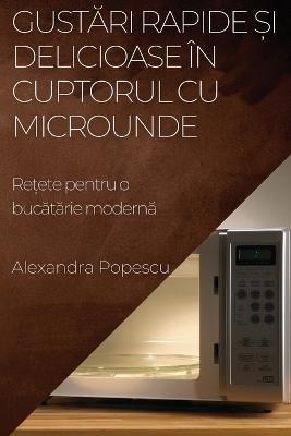 Gustari rapide ?i delicioase in cuptorul cu microunde: Re?ete pentru o bucatarie moderna - Alexandra Popescu - cover