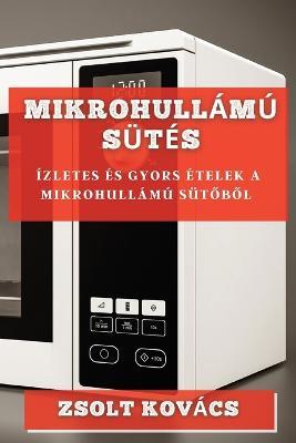 Mikrohullamu Sutes: Izletes es Gyors Etelek a Mikrohullamu Sutobol - Zsolt Kovacs - cover