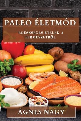 Paleo Eletmod: Egeszseges Etelek a Termeszetbol - Agnes Nagy - cover