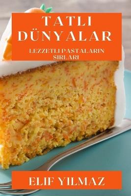 Tatl&#305; Dünyalar: Lezzetli Pastalar&#305;n S&#305;rlar&#305; - Elif Y&#305,lmaz - cover