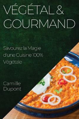 Végétal & Gourmand: Savourez la Magie d'une Cuisine 100% Végétale - Camille DuPont - cover