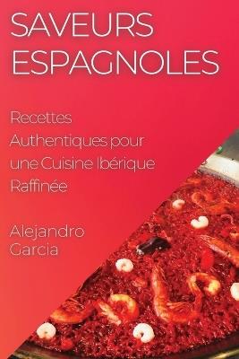 Saveurs Espagnoles: Recettes Authentiques pour une Cuisine Ibérique Raffinée - Alejandro Garcia - cover