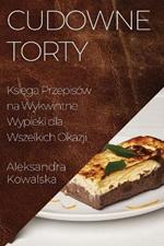 Cudowne Torty: Księga Przepisów na Wykwintne Wypieki dla Wszelkich Okazji
