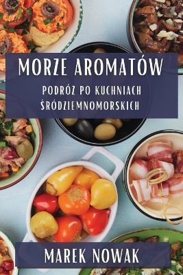 Morze Aromatów: Podróż po Kuchniach Śródziemnomorskich - Marek Nowak - cover