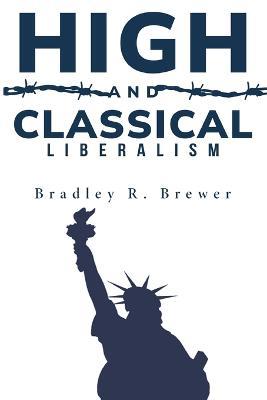 high and classical liberalism - Bradley R Brewer - cover