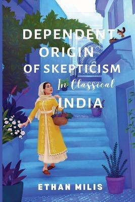 Dependent Origins of Skepticism in Classical India - Ethan Mills - cover
