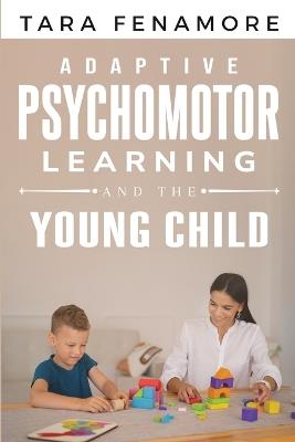 Adaptive Psychomotor Learning and the Young Child - Tara Fenamore - cover