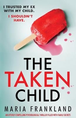 The Taken Child: An utterly compelling psychological thriller filled with family secrets - Maria Frankland - cover