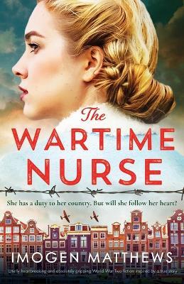 The Wartime Nurse: Utterly heartbreaking and absolutely gripping World War Two fiction inspired by a true story - Imogen Matthews - cover