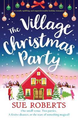 The Village Christmas Party: A totally uplifting and unputdownable holiday romance - Sue Roberts - cover