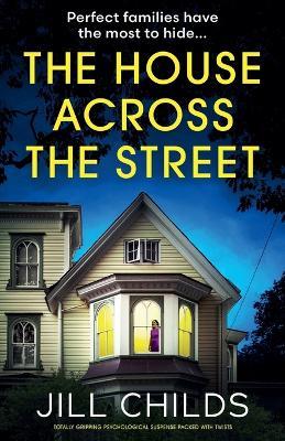 The House Across the Street: Totally gripping psychological suspense packed with twists - Jill Childs - cover