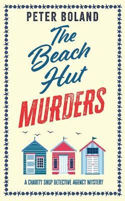 THE BEACH HUT MURDERS an absolutely gripping cozy mystery filled with twists and turns - Peter Boland - cover