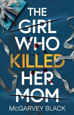 The Girl Who Killed Her Mom: An absolutely addictive psychological thriller with a shocking final twist - McGarvey Black - cover