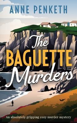 The Baguette Murders: an absolutely gripping cozy murder mystery - Anne Penketh - cover