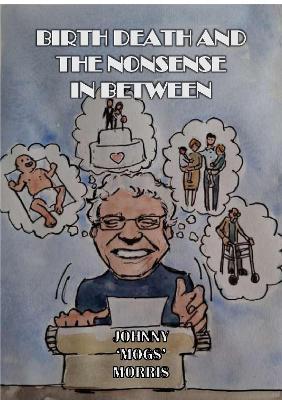 Birth Death And The Nonsense In Between - Johnny 'Mogs' Morris - cover