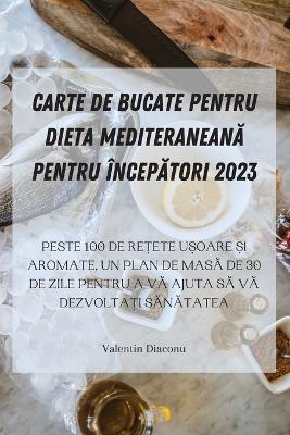 Carte de Bucate Pentru Dieta Mediteranean&#258; Pentru Încep&#258;tori 2023 - Valentin Diaconu - cover