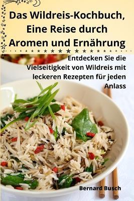 Das Wildreis-Kochbuch, Eine Reise durch Aromen und Ernährung - Bernard Busch - cover