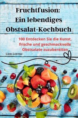 Fruchtfusion: Ein lebendiges Obstsalat-Kochbuch - Lion Lorenz - cover