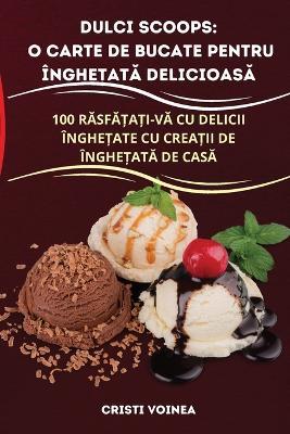 Dulci Scoops: O Carte de Bucate Pentru Înghe&#538;at&#258; Delicioas&#258; - Cristi Voinea - cover