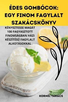 Édes Gombócok: Egy Finom Fagylalt Szakácskönyv - Kornél Takács - cover