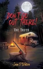 Don't Go Out There!: The Truth