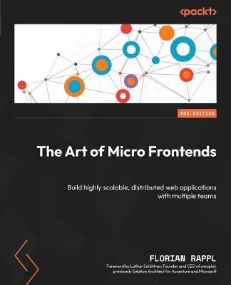 The Art of Micro Frontends: Build highly scalable, distributed web applications with multiple teams - Florian Rappl - cover