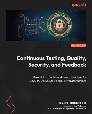 Continuous Testing, Quality, Security, and Feedback: Essential strategies and secure practices for DevOps, DevSecOps, and SRE transformations - Marc Hornbeek - cover