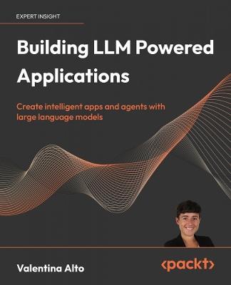 Building LLM Powered  Applications: Create intelligent apps and agents with large language models - Valentina Alto - cover