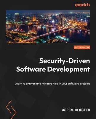 Security-Driven Software Development: Learn to analyze and mitigate risks in your software projects - Aspen Olmsted - cover