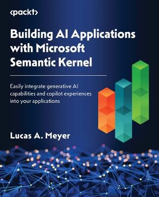 Building AI Applications with Microsoft Semantic Kernel: Easily integrate generative AI capabilities and copilot experiences into your applications - Lucas A. Meyer - cover