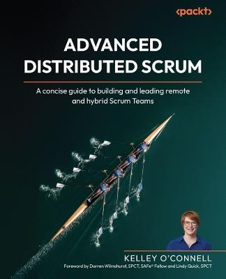 Advanced Distributed Scrum: A concise guide to building and leading remote and hybrid Scrum Teams - Kelley O'Connell - cover