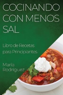 Cocinando con Menos Sal: Libro de Recetas para Principiantes - María Rodríguez - cover